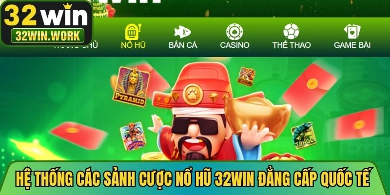Hệ thống các sảnh cược nổ hũ 32WIN đẳng cấp quốc tế
